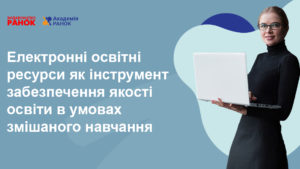Електронні освітні ресурси як інструмент забезпечення якості освіти в умовах змішаного навчання