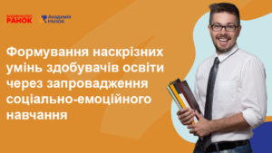 Формування наскрізних умінь здобувачів освіти через запровадження соціально-емоційного навчання