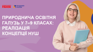 Природнича освітня галузь у 7–9 класах: реалізація концепції НУШ