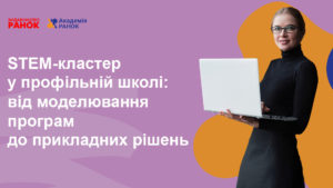 STEM-кластер у профільній школі: від моделювання програм до прикладних рішень