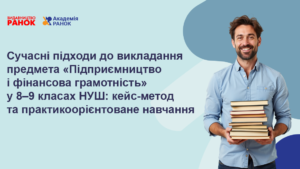 Сучасні підходи до викладання предмета «Підприємництво і фінансова грамотність» у 8–9 класах НУШ: кейс-метод та практикоорієнтоване навчання