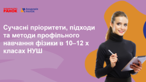 Сучасні пріоритети, підходи та методи профільного навчання фізики в 10–12 х класах НУШ