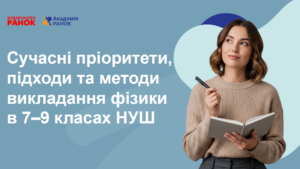 Сучасні пріоритети, підходи та методи викладання фізики в 7–9 класах НУШ