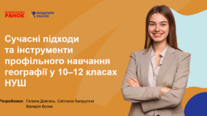 Сучасні підходи та інструменти профільного навчання географії у 10–12 класах НУШ